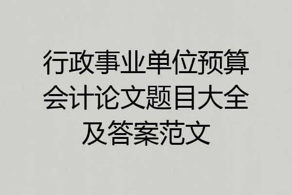 行政事业单位预算会计论文题目大全及答案范文