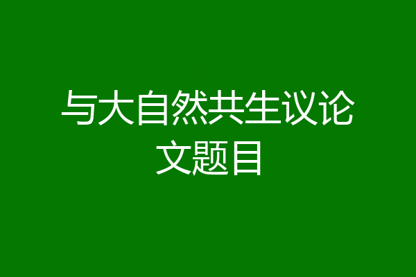 与大自然共生议论文题目