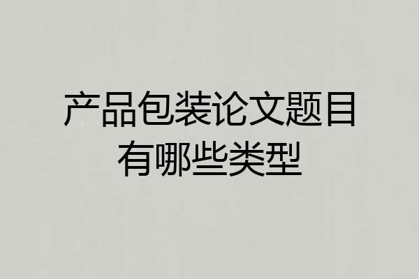 产品包装论文题目有哪些类型
