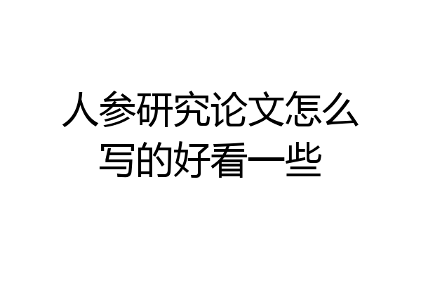 人参研究论文怎么写的好看一些