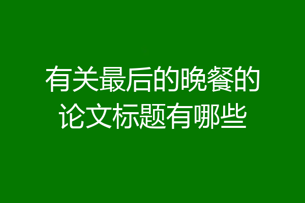 有关最后的晚餐的论文标题有哪些