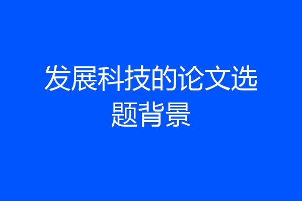 发展科技的论文选题背景