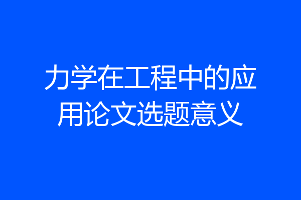 力学在工程中的应用论文选题意义