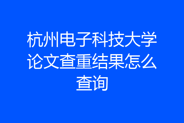 杭州电子科技大学论文查重结果怎么查询