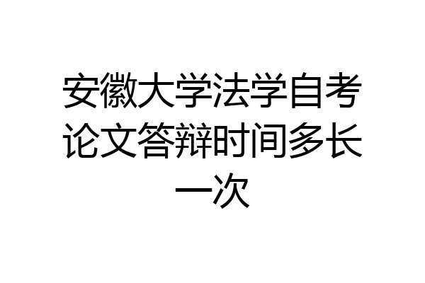 安徽大学法学自考论文答辩时间多长一次