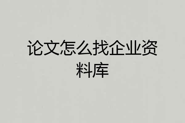 论文怎么找企业资料库