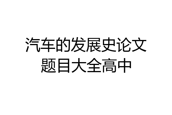 汽车的发展史论文题目大全高中