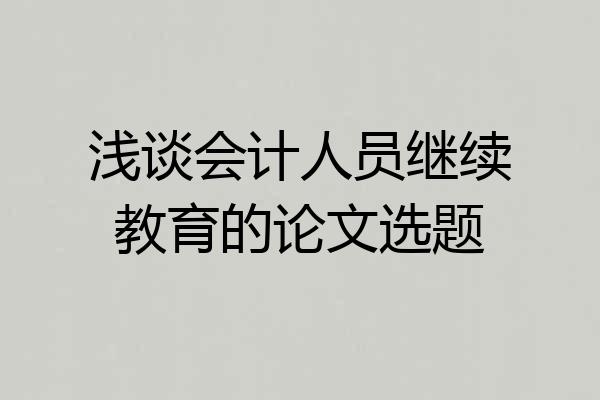浅谈会计人员继续教育的论文选题