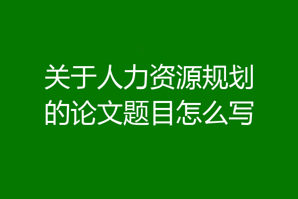 关于人力资源规划的论文题目怎么写