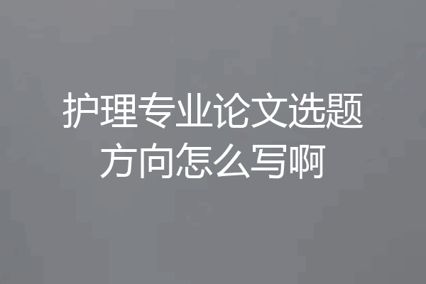 护理专业论文选题方向怎么写啊