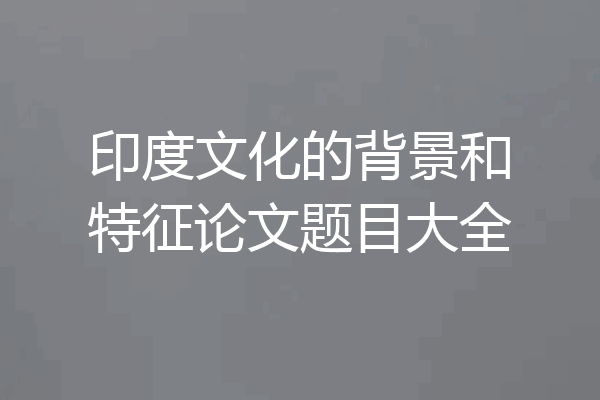 印度文化的背景和特征论文题目大全