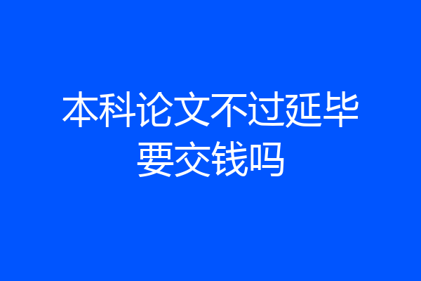 本科论文不过延毕要交钱吗