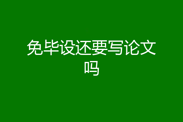 免毕设还要写论文吗