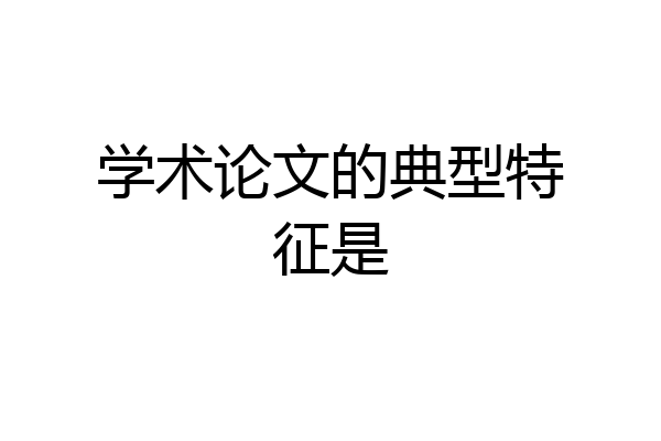 学术论文的典型特征是