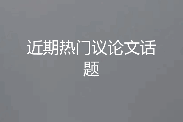 近期热门议论文话题