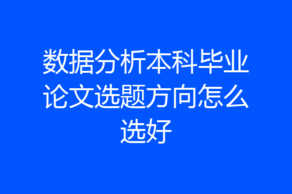 数据分析本科毕业论文选题方向怎么选好
