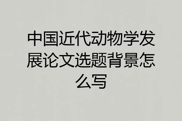 中国近代动物学发展论文选题背景怎么写