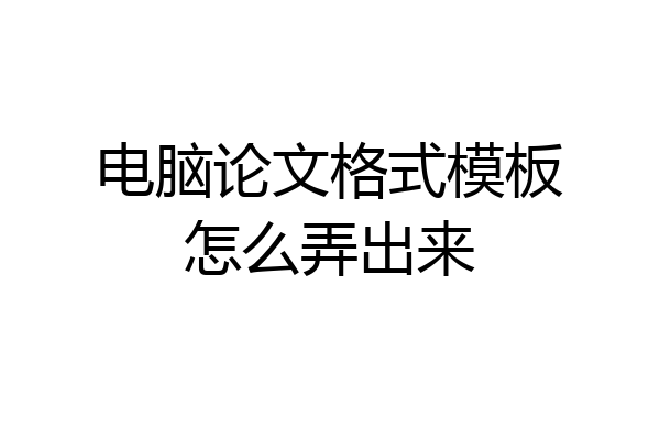 电脑论文格式模板怎么弄出来
