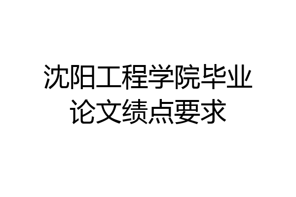 沈阳工程学院毕业论文绩点要求