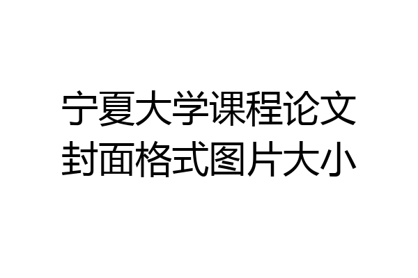 宁夏大学课程论文封面格式图片大小