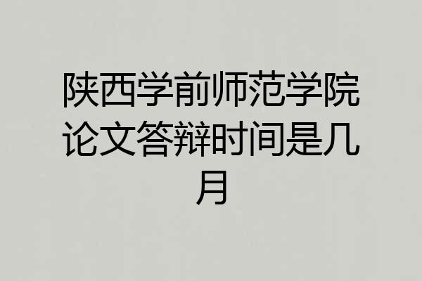 陕西学前师范学院论文答辩时间是几月