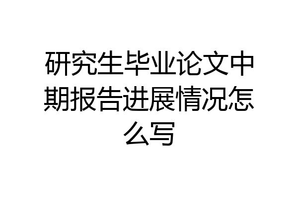 研究生毕业论文中期报告进展情况怎么写
