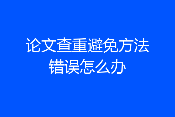 论文查重避免方法错误怎么办
