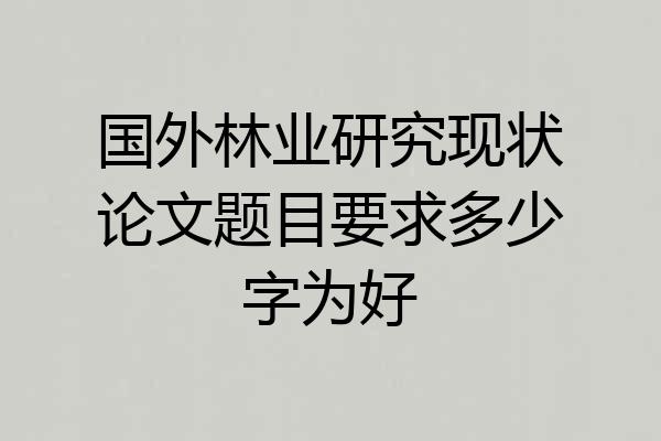 国外林业研究现状论文题目要求多少字为好