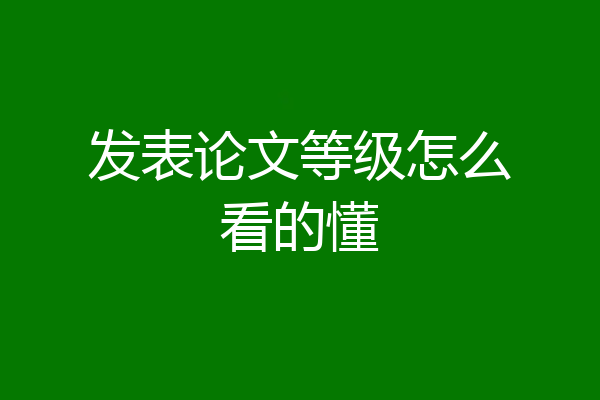 发表论文等级怎么看的懂