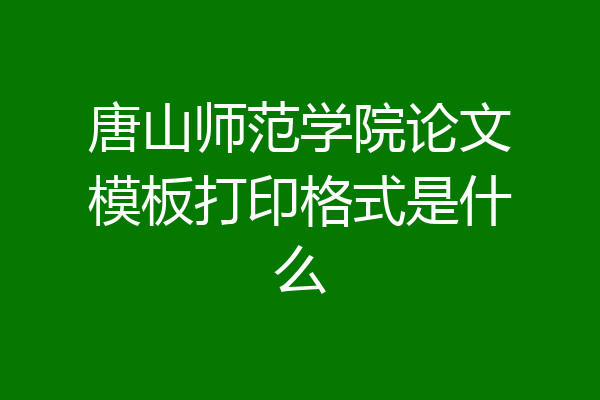 唐山师范学院论文模板打印格式是什么