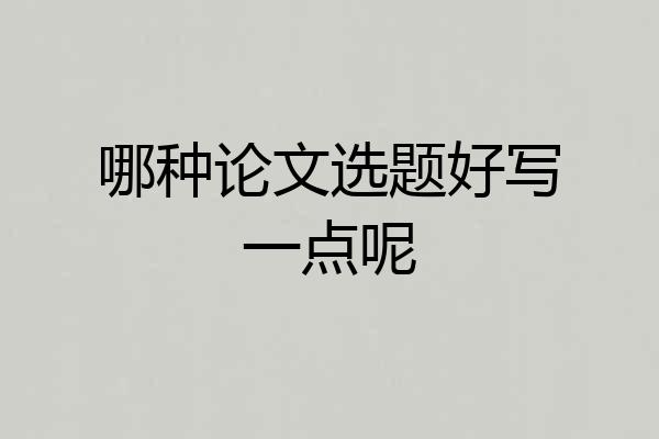 哪种论文选题好写一点呢
