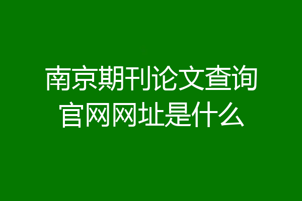南京期刊论文查询官网网址是什么