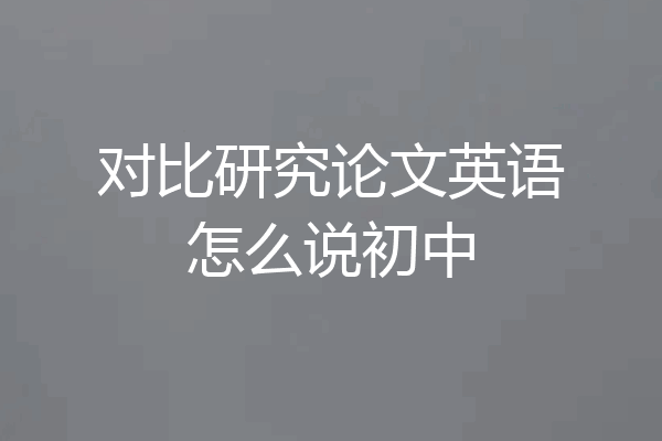 对比研究论文英语怎么说初中