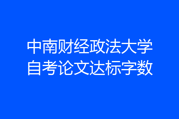 中南财经政法大学自考论文达标字数