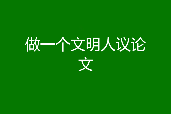 做一个文明人议论文