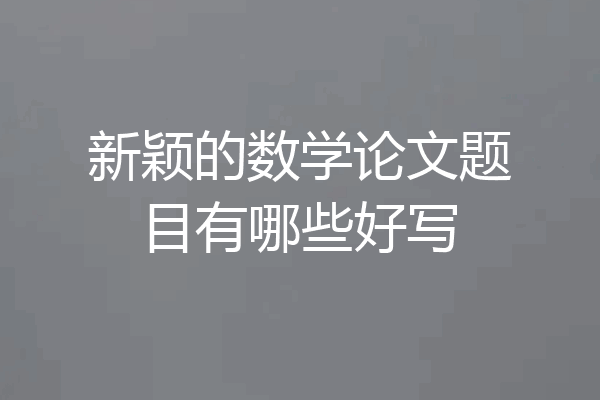新颖的数学论文题目有哪些好写