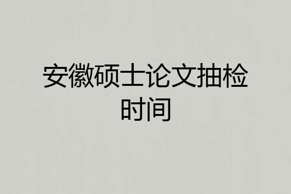 安徽硕士论文抽检时间