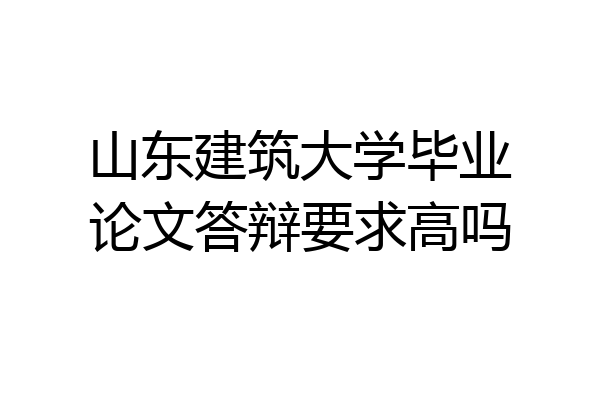 山东建筑大学毕业论文答辩要求高吗