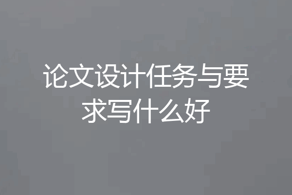 论文设计任务与要求写什么好