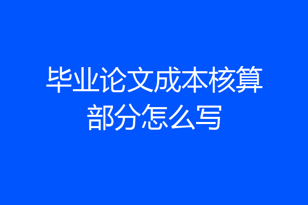 毕业论文成本核算部分怎么写