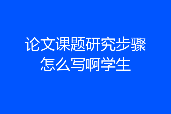 论文课题研究步骤怎么写啊学生