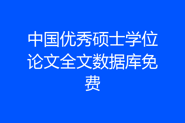 中国优秀硕士学位论文全文数据库免费