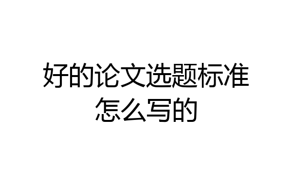 好的论文选题标准怎么写的