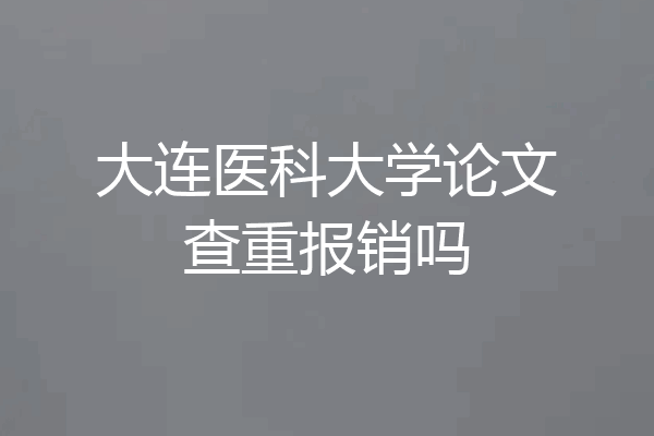 大连医科大学论文查重报销吗