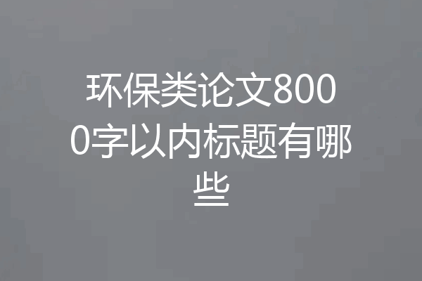 环保类论文8000字以内标题有哪些