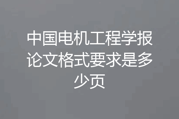 中国电机工程学报论文格式要求是多少页