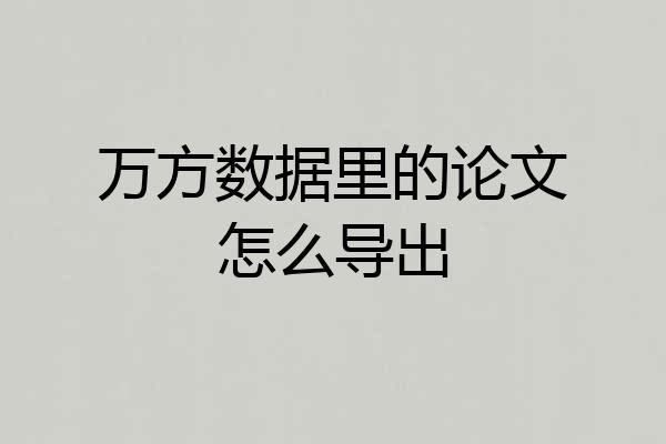 万方数据里的论文怎么导出