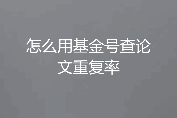 怎么用基金号查论文重复率