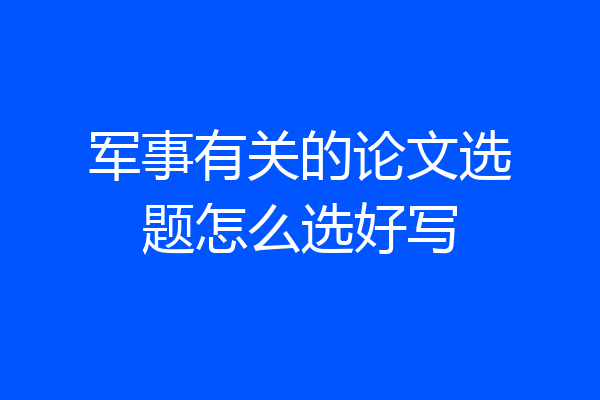 军事有关的论文选题怎么选好写