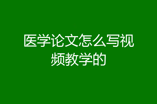 医学论文怎么写视频教学的